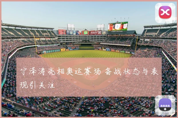 宁泽涛亮相奥运赛场 备战状态与表现引关注