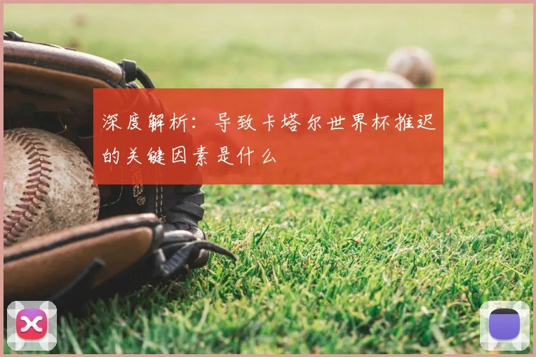 深度解析：导致卡塔尔世界杯推迟的关键因素是什么