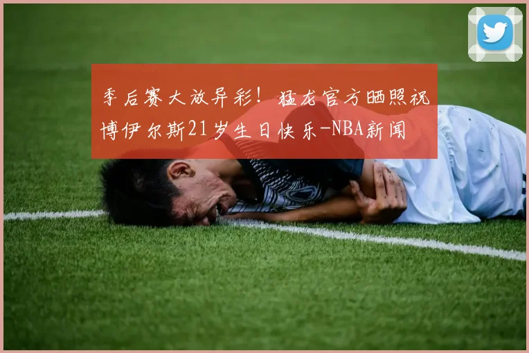 季后赛大放异彩!猛龙官方晒照祝博伊尔斯21岁生日快乐-NBA新闻