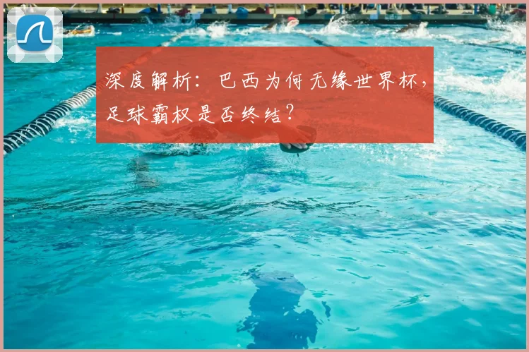 深度解析：巴西为何无缘世界杯，足球霸权是否终结？