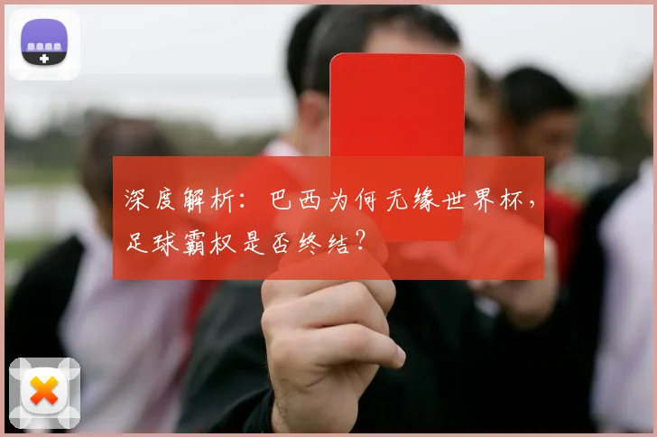 深度解析：巴西为何无缘世界杯，足球霸权是否终结？
